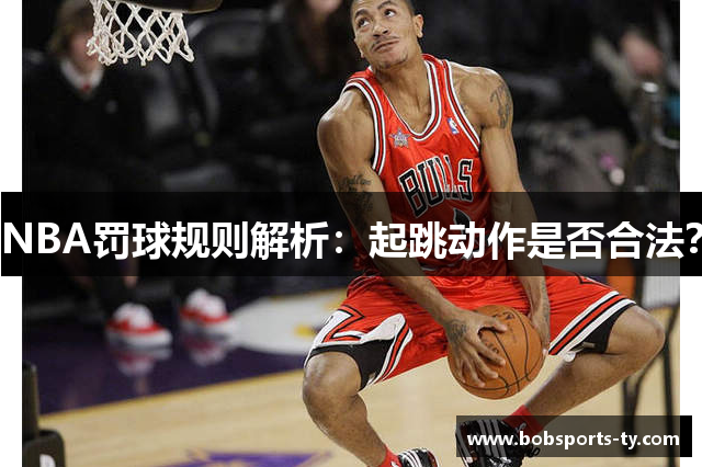 NBA罚球规则解析：起跳动作是否合法？
