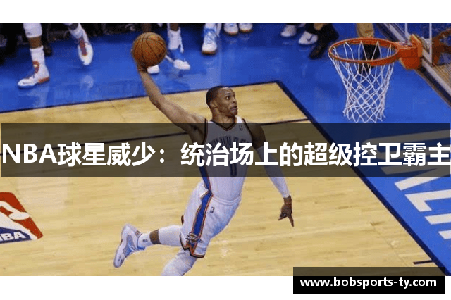 NBA球星威少：统治场上的超级控卫霸主