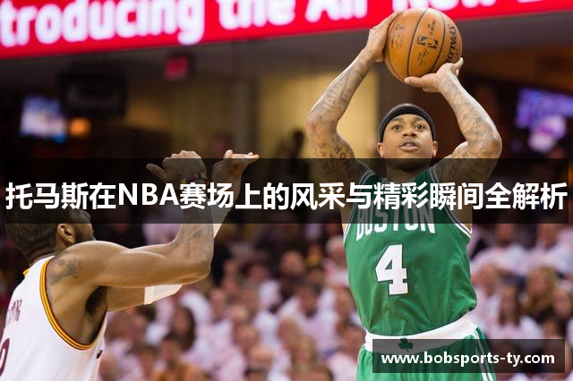 托马斯在NBA赛场上的风采与精彩瞬间全解析