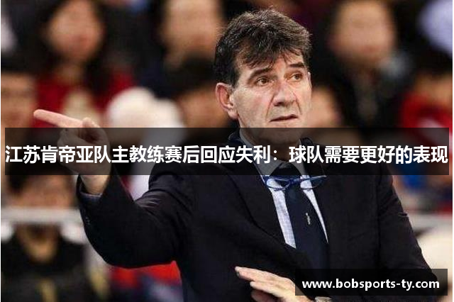 江苏肯帝亚队主教练赛后回应失利：球队需要更好的表现