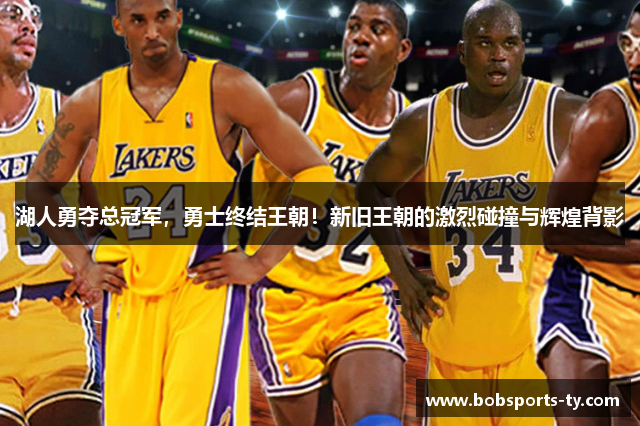 湖人勇夺总冠军，勇士终结王朝！新旧王朝的激烈碰撞与辉煌背影