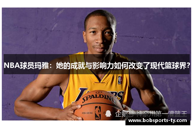 NBA球员玛雅：她的成就与影响力如何改变了现代篮球界？