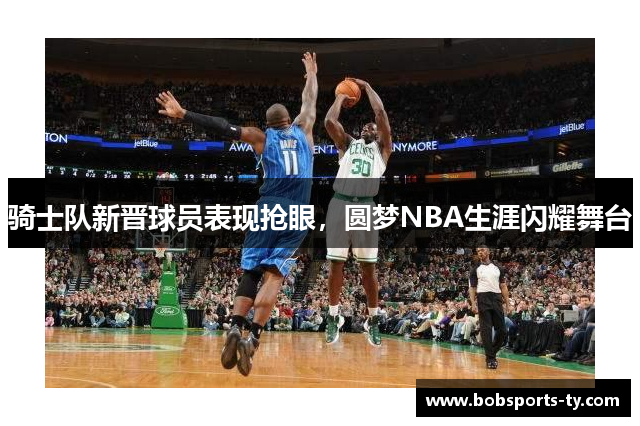 骑士队新晋球员表现抢眼，圆梦NBA生涯闪耀舞台