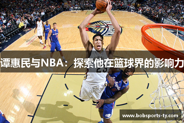 谭惠民与NBA：探索他在篮球界的影响力