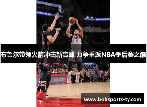 布鲁尔带领火箭冲击新高峰 力争重返NBA季后赛之巅