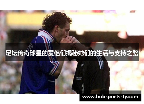 足坛传奇球星的爱侣们揭秘她们的生活与支持之路