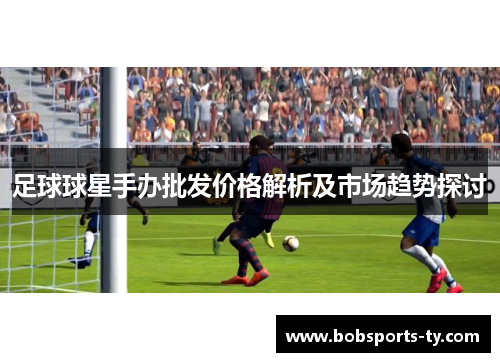 足球球星手办批发价格解析及市场趋势探讨