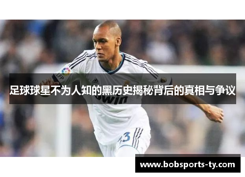 足球球星不为人知的黑历史揭秘背后的真相与争议