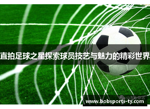 直拍足球之星探索球员技艺与魅力的精彩世界