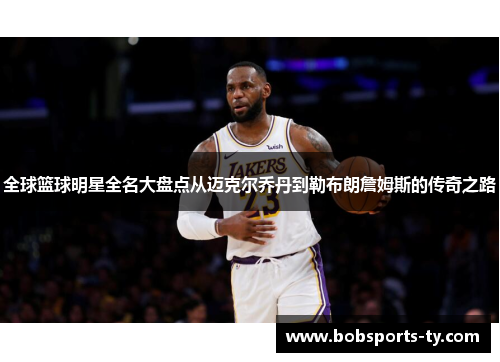 全球篮球明星全名大盘点从迈克尔乔丹到勒布朗詹姆斯的传奇之路