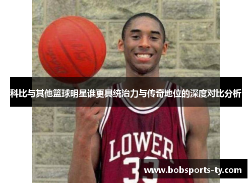 科比与其他篮球明星谁更具统治力与传奇地位的深度对比分析