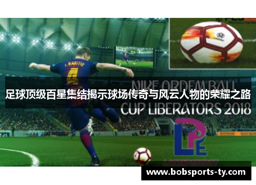 足球顶级百星集结揭示球场传奇与风云人物的荣耀之路