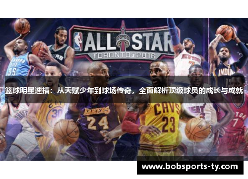 篮球明星速描：从天赋少年到球场传奇，全面解析顶级球员的成长与成就