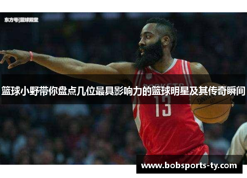篮球小野带你盘点几位最具影响力的篮球明星及其传奇瞬间