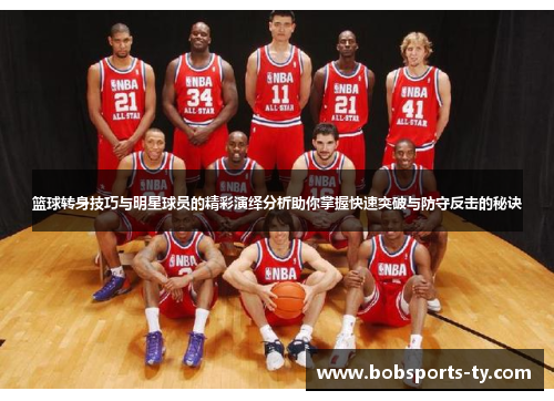 篮球转身技巧与明星球员的精彩演绎分析助你掌握快速突破与防守反击的秘诀