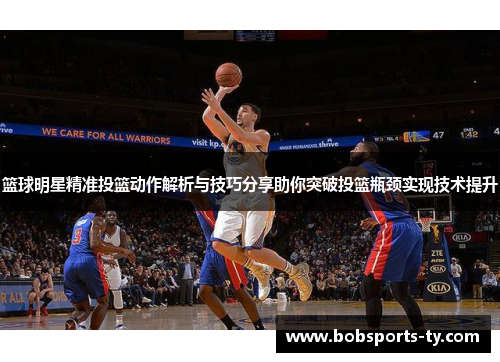 篮球明星精准投篮动作解析与技巧分享助你突破投篮瓶颈实现技术提升