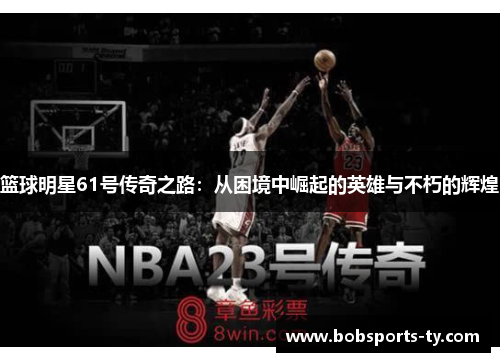 篮球明星61号传奇之路：从困境中崛起的英雄与不朽的辉煌